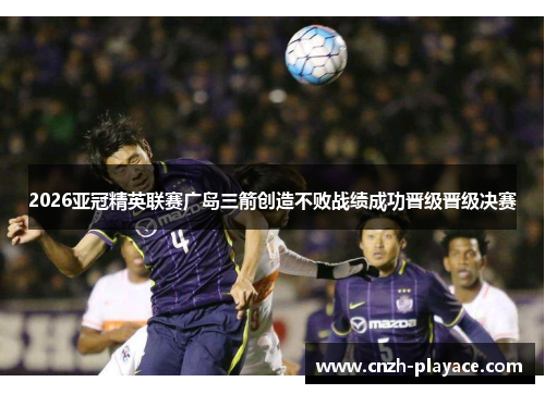 2026亚冠精英联赛广岛三箭创造不败战绩成功晋级晋级决赛