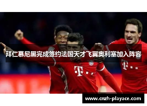 拜仁慕尼黑完成签约法国天才飞翼奥利塞加入阵容