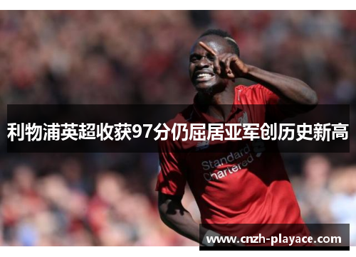 利物浦英超收获97分仍屈居亚军创历史新高 利物浦英超收获97分仍屈居亚军创历史新高