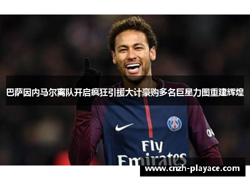 巴萨因内马尔离队开启疯狂引援大计豪购多名巨星力图重建辉煌