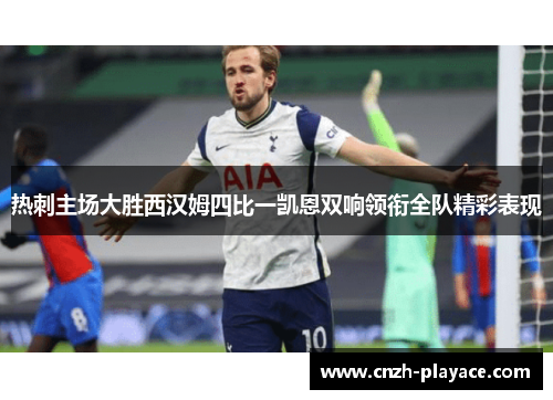 热刺主场大胜西汉姆四比一凯恩双响领衔全队精彩表现