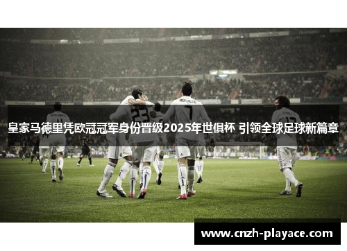 皇家马德里凭欧冠冠军身份晋级2025年世俱杯 引领全球足球新篇章 皇家马德里凭欧冠冠军身份晋级2025年世俱杯 引领全球足球新篇章