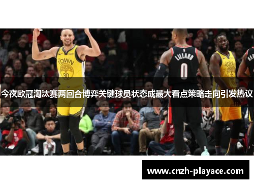 今夜欧冠淘汰赛两回合博弈关键球员状态成最大看点策略走向引发热议