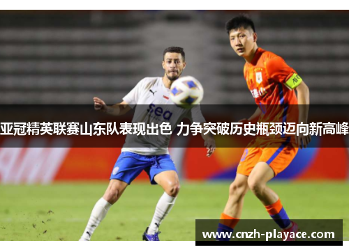 亚冠精英联赛山东队表现出色 力争突破历史瓶颈迈向新高峰