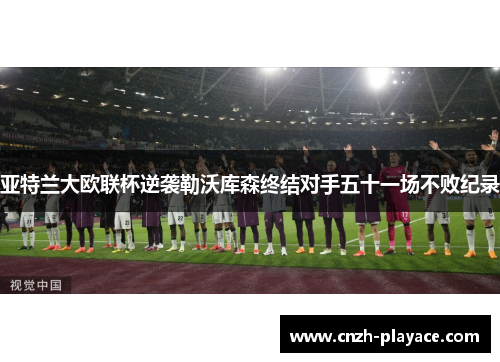 亚特兰大欧联杯逆袭勒沃库森终结对手五十一场不败纪录 亚特兰大欧联杯逆袭勒沃库森终结对手五十一场不败纪录