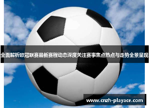 全面解析欧冠联赛最新赛程动态深度关注赛事焦点热点与走势全景呈现